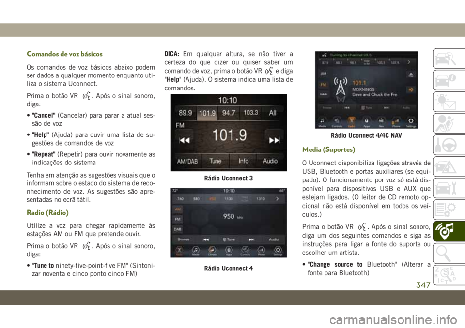 JEEP WRANGLER 2DOORS 2018  Manual de Uso e Manutenção (in Portuguese) Comandos de voz básicos
Os comandos de voz básicos abaixo podem
ser dados a qualquer momento enquanto uti-
liza o sistema Uconnect.
Prima o botão VR
. Após o sinal sonoro,
diga:
•"Cancel"