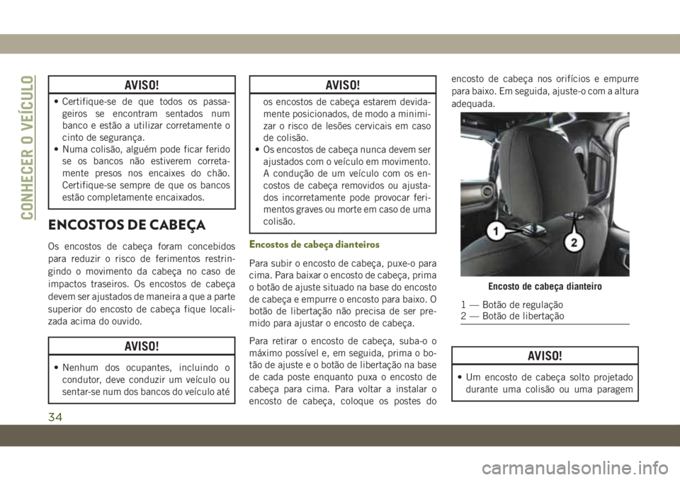 JEEP WRANGLER 2DOORS 2018  Manual de Uso e Manutenção (in Portuguese) AVISO!
• Certifique-se de que todos os passa-
geiros se encontram sentados num
banco e estão a utilizar corretamente o
cinto de segurança.
• Numa colisão, alguém pode ficar ferido
se os bancos