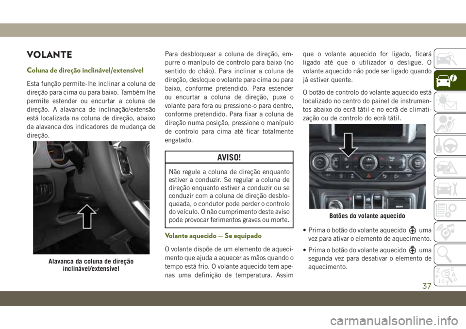 JEEP WRANGLER 2DOORS 2018  Manual de Uso e Manutenção (in Portuguese) VOLANTE
Coluna de direção inclinável/extensível
Esta função permite-lhe inclinar a coluna de
direção para cima ou para baixo. Também lhe
permite estender ou encurtar a coluna de
direção. A 