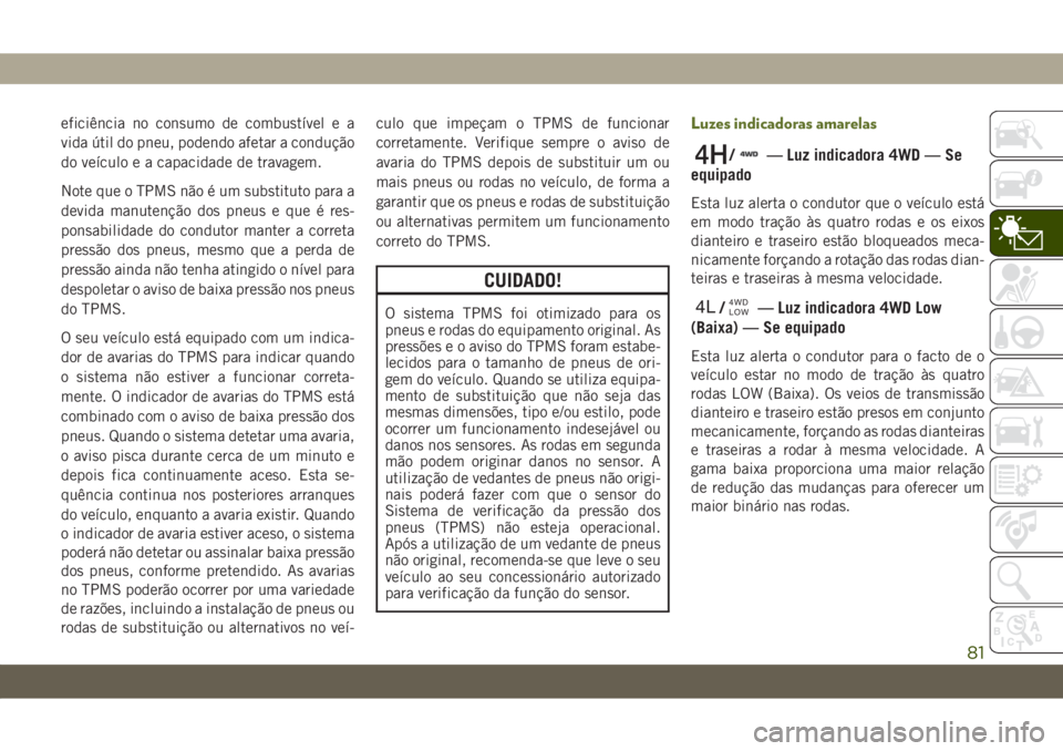 JEEP WRANGLER 2DOORS 2018  Manual de Uso e Manutenção (in Portuguese) eficiência no consumo de combustível e a
vida útil do pneu, podendo afetar a condução
do veículo e a capacidade de travagem.
Note que o TPMS não é um substituto para a
devida manutenção dos 