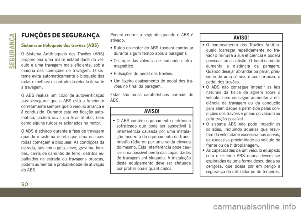 JEEP WRANGLER 2DOORS 2019  Manual de Uso e Manutenção (in Portuguese) FUNÇÕES DE SEGURANÇA
Sistema antibloqueio dos travões (ABS)
O Sistema Antibloqueio dos Travões (ABS)
proporciona uma maior estabilidade do veí-
culo e uma travagem mais eficiente, sob a
maioria 