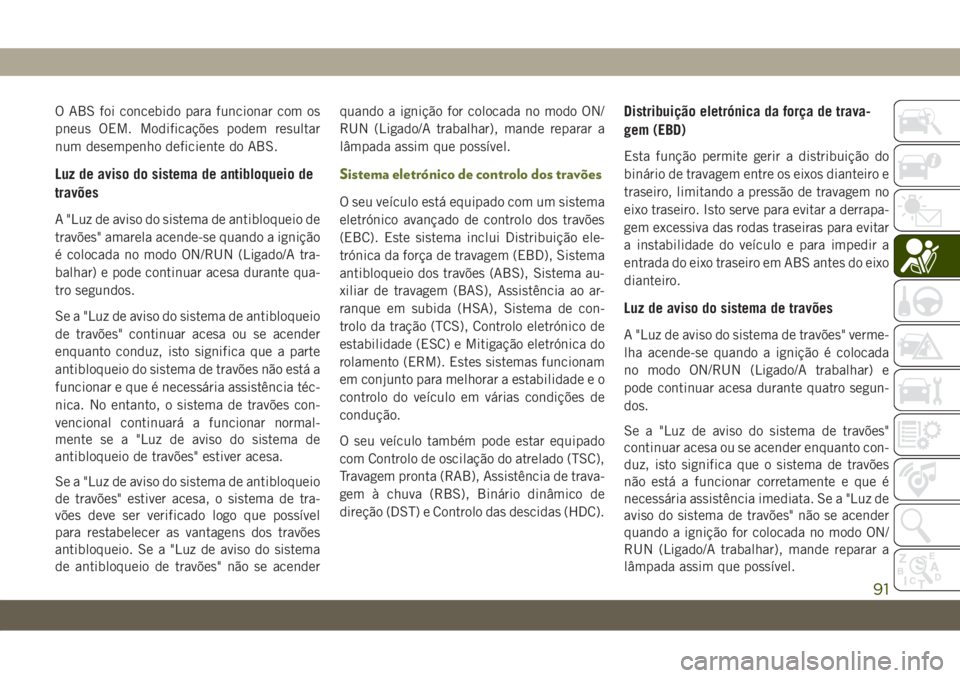 JEEP WRANGLER 2DOORS 2019  Manual de Uso e Manutenção (in Portuguese) O ABS foi concebido para funcionar com os
pneus OEM. Modificações podem resultar
num desempenho deficiente do ABS.
Luz de aviso do sistema de antibloqueio de
travões
A "Luz de aviso do sistema 