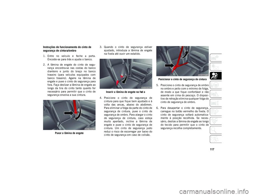 JEEP WRANGLER 2DOORS 2020 Manual de Uso e Manutenção (in Portuguese) 117
Instruções de funcionamento do cinto de
segurança de cintura/ombro
1. Entre no veículo e feche a porta.Encoste-se para trás e ajuste o banco.
2. A lâmina de engate do cinto de JEEP WRANGLER 2DOORS 2020 Manual de Uso e Manutenção (in Portuguese) 117
Instruções de funcionamento do cinto de
segurança de cintura/ombro
1. Entre no veículo e feche a porta.Encoste-se para trás e ajuste o banco.
2. A lâmina de engate do cinto de