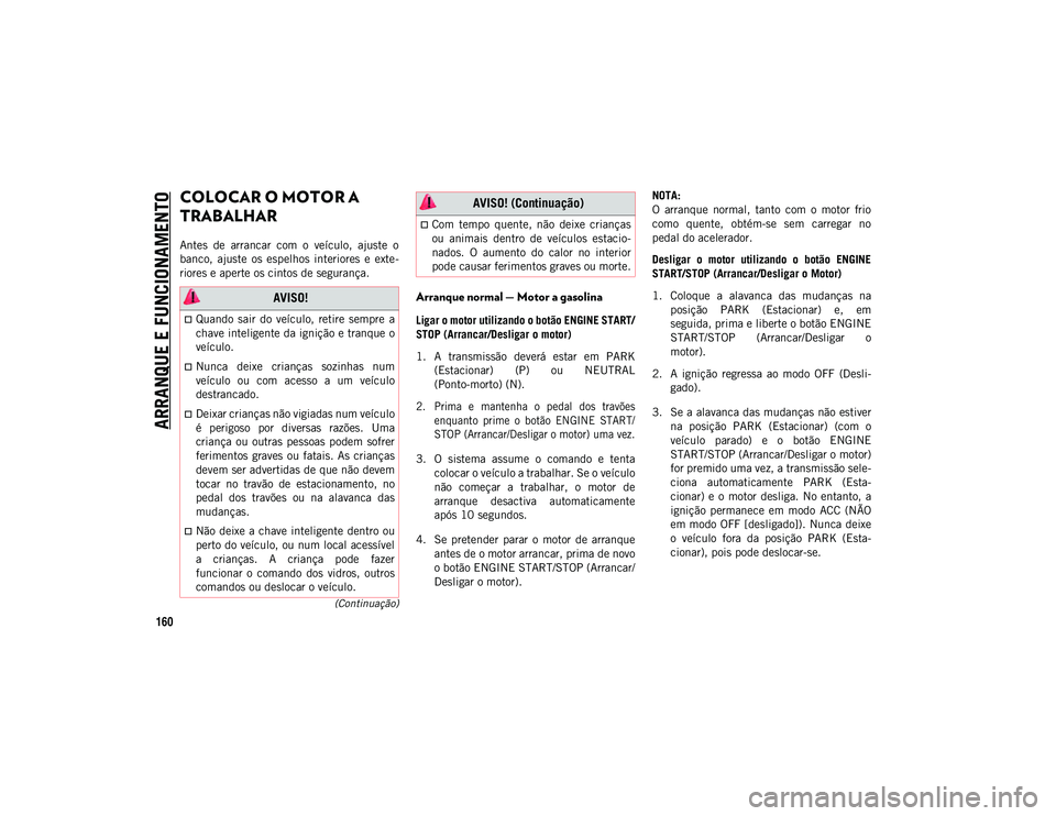 JEEP WRANGLER 2DOORS 2020 Manual de Uso e Manutenção (in Portuguese) 160
(Continuação)
ARRANQUE E FUNCIONAMENTO
COLOCAR O MOTOR A
TRABALHAR
Antes de arrancar com o veículo, ajuste o
banco, ajuste os espelhos interiores e exte-
riores e aperte os cinto JEEP WRANGLER 2DOORS 2020 Manual de Uso e Manutenção (in Portuguese) 160
(Continuação)
ARRANQUE E FUNCIONAMENTO
COLOCAR O MOTOR A
TRABALHAR
Antes de arrancar com o veículo, ajuste o
banco, ajuste os espelhos interiores e exte-
riores e aperte os cinto
