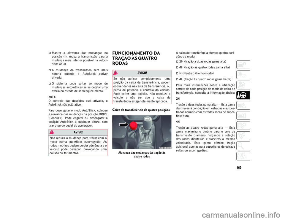 JEEP WRANGLER 2DOORS 2020 Manual de Uso e Manutenção (in Portuguese) 169
Manter a alavanca das mudanças na
posição (-), reduz a transmissão para a
mudança mais inferior possível na veloci-
dade atual.
A mudança da transmissão será mais
JEEP WRANGLER 2DOORS 2020 Manual de Uso e Manutenção (in Portuguese) 169
Manter a alavanca das mudanças na
posição (-), reduz a transmissão para a
mudança mais inferior possível na veloci-
dade atual.
A mudança da transmissão será mais