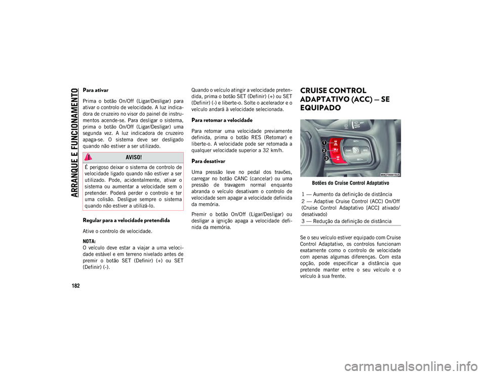 JEEP WRANGLER 2DOORS 2020 Manual de Uso e Manutenção (in Portuguese) ARRANQUE E FUNCIONAMENTO
182
Para ativar
Prima o botão On/Off (Ligar/Desligar) para
ativar o controlo de velocidade. A luz indica-
dora de cruzeiro no visor do painel de instru-
mentos acende-s JEEP WRANGLER 2DOORS 2020 Manual de Uso e Manutenção (in Portuguese) ARRANQUE E FUNCIONAMENTO
182
Para ativar
Prima o botão On/Off (Ligar/Desligar) para
ativar o controlo de velocidade. A luz indica-
dora de cruzeiro no visor do painel de instru-
mentos acende-s