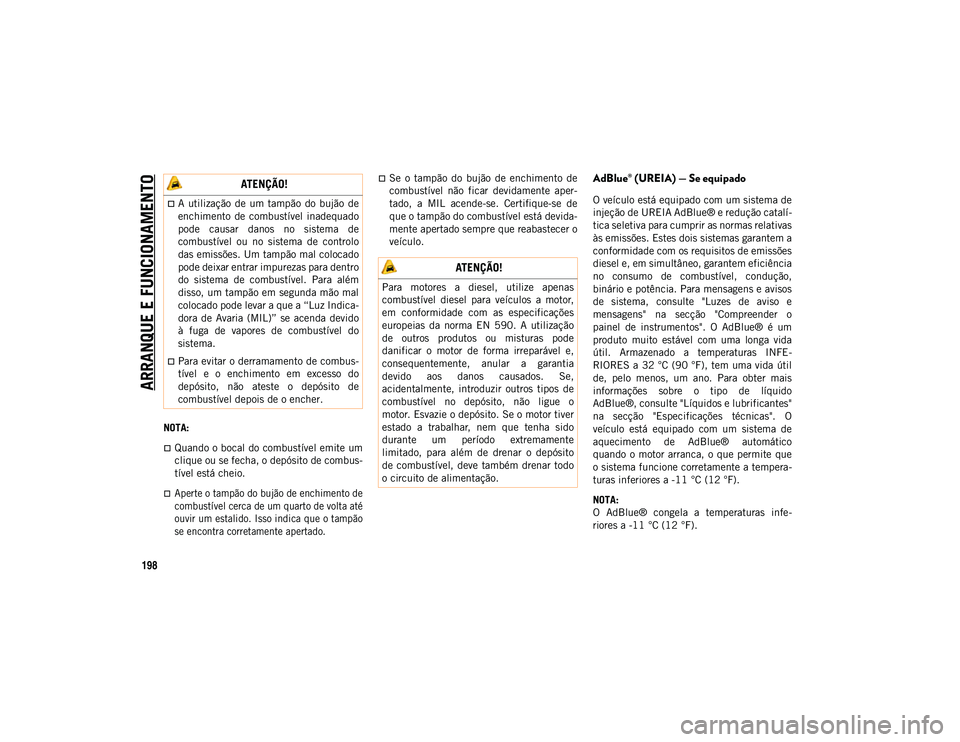 JEEP WRANGLER 2DOORS 2021  Manual de Uso e Manutenção (in Portuguese) ARRANQUE E FUNCIONAMENTO
198
NOTA:
Quando o bocal do combustível emite um
clique ou se fecha, o depósito de combus-
tível está cheio.

Aperte o tampão do bujão de enchimento de
combustíve