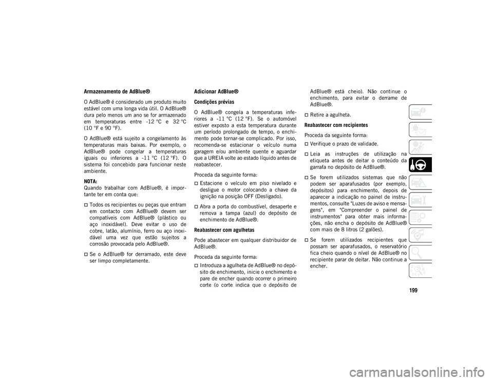 JEEP WRANGLER 2DOORS 2021  Manual de Uso e Manutenção (in Portuguese) 199
Armazenamento de AdBlue®
O AdBlue® é considerado um produto muito
estável com uma longa vida útil. O AdBlue®
dura pelo menos  um ano  se for armazenado
em  temperaturas  entre  -12 °C  e  3
