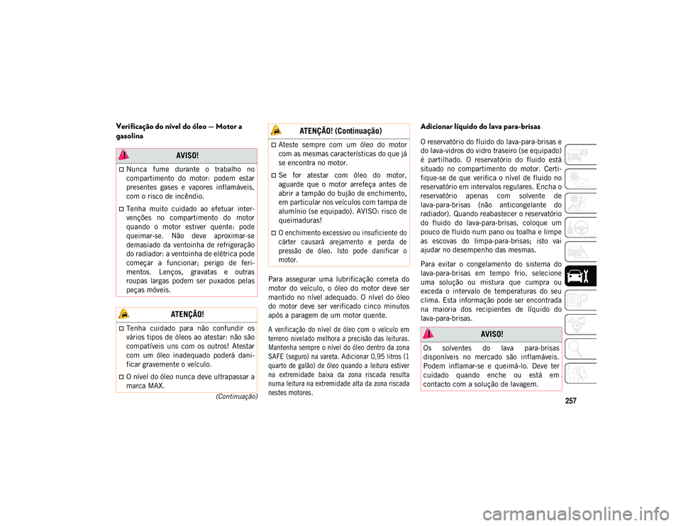 JEEP WRANGLER 2DOORS 2020 Manual de Uso e Manutenção (in Portuguese) 257(Continuação)
Verificação do nível do óleo — Motor a
gasolina
Para assegurar uma lubrificação correta do
motor do veículo, o óleo do motor deve ser
mantido no nível a JEEP WRANGLER 2DOORS 2020 Manual de Uso e Manutenção (in Portuguese) 257(Continuação)
Verificação do nível do óleo — Motor a
gasolina
Para assegurar uma lubrificação correta do
motor do veículo, o óleo do motor deve ser
mantido no nível a