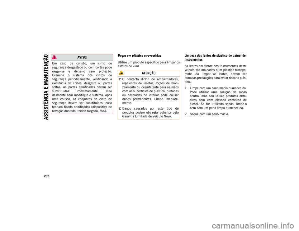 JEEP WRANGLER 2DOORS 2020 Manual de Uso e Manutenção (in Portuguese) ASSISTÊNCIA E MANUTENÇÃO
282
Peças em plástico e revestidas
Utilize um produto específico para limpar os
estofos de vinil.
Limpeza das lentes de plástico do painel de
instrumentos
As lentes JEEP WRANGLER 2DOORS 2020 Manual de Uso e Manutenção (in Portuguese) ASSISTÊNCIA E MANUTENÇÃO
282
Peças em plástico e revestidas
Utilize um produto específico para limpar os
estofos de vinil.
Limpeza das lentes de plástico do painel de
instrumentos
As lentes