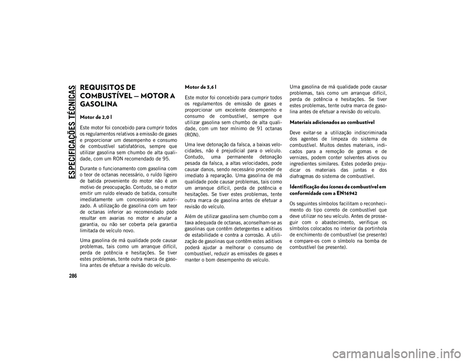 JEEP WRANGLER 2DOORS 2020 Manual de Uso e Manutenção (in Portuguese) ESPECIFICAÇÕES TÉCNICAS
286
REQUISITOS DE
COMBUSTÍVEL — MOTOR A
GASOLINA
Motor de 2,0 l
Este motor foi concebido para cumprir todos
os regulamentos relativos a emissão de gases
e proporci JEEP WRANGLER 2DOORS 2020 Manual de Uso e Manutenção (in Portuguese) ESPECIFICAÇÕES TÉCNICAS
286
REQUISITOS DE
COMBUSTÍVEL — MOTOR A
GASOLINA
Motor de 2,0 l
Este motor foi concebido para cumprir todos
os regulamentos relativos a emissão de gases
e proporci