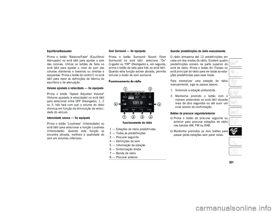 JEEP WRANGLER 2DOORS 2021  Manual de Uso e Manutenção (in Portuguese) 301
Equilíbrio/Atenuador
Prima  o  botão  "Balance/Fade"  (Equilíbrio/
Atenuador)  no  ecrã  tátil  para  ajustar  o  som
das  colunas.  Utilize  os  botões  de  Seta  no
ecrã  tátil  