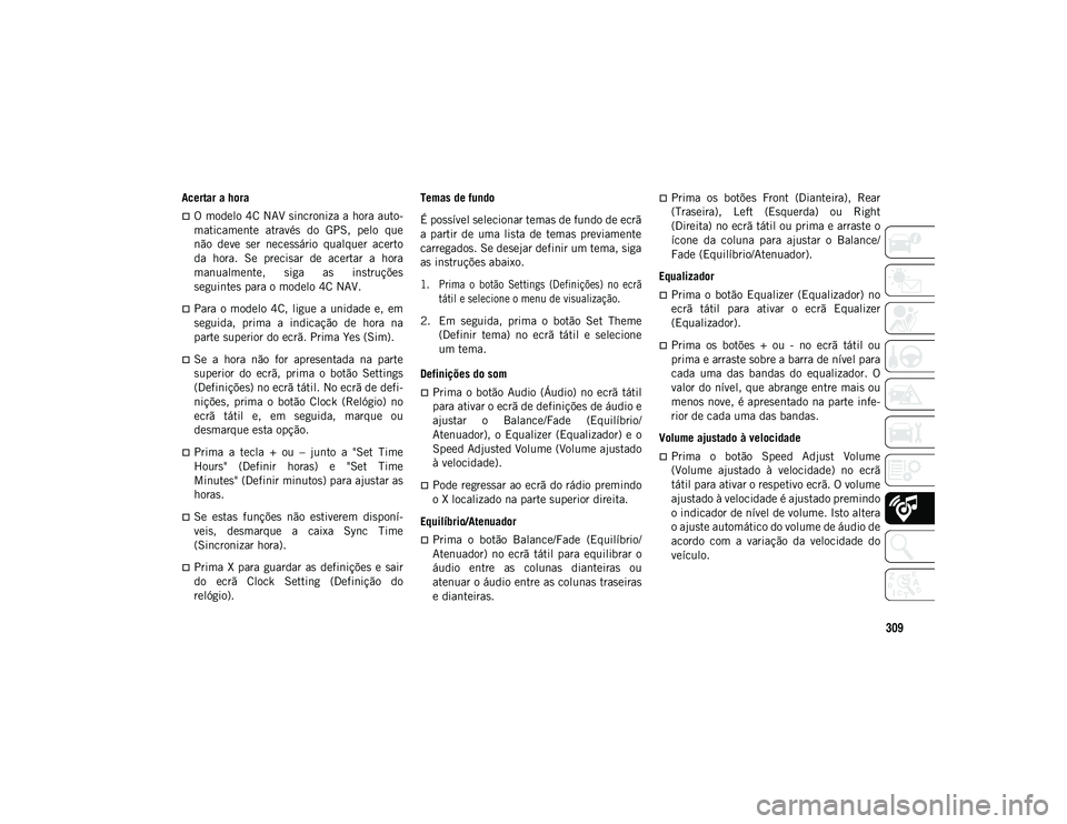 JEEP WRANGLER 2DOORS 2021  Manual de Uso e Manutenção (in Portuguese) 309
Acertar a hora
O modelo 4C NAV sincroniza a hora auto-
maticamente  através  do  GPS,  pelo  que
não  deve  ser  necessário  qualquer  acerto
da  hora.  Se  precisar  de  acertar  a  hora
ma