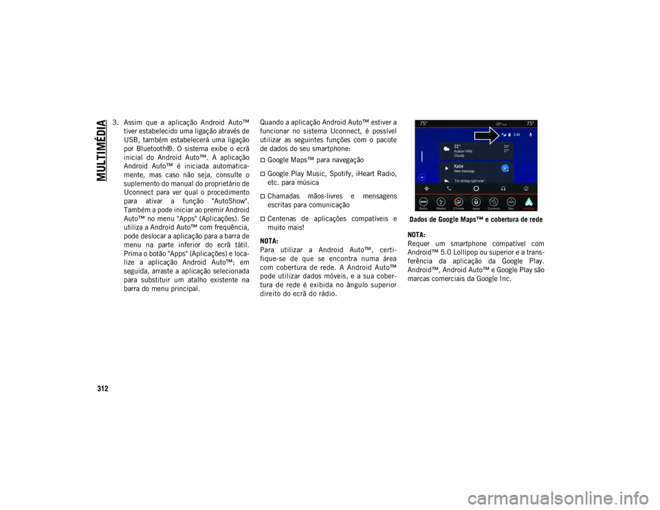 JEEP WRANGLER 2DOORS 2020  Manual de Uso e Manutenção (in Portuguese) MULTIMÉDIA
312
3. Assim  que  a  aplicação  Android  Auto™tiver estabelecido uma ligação através de
USB,  também  estabelecerá  uma  ligação
por  Bluetooth®.  O  sistema  exibe  o  ecrã
