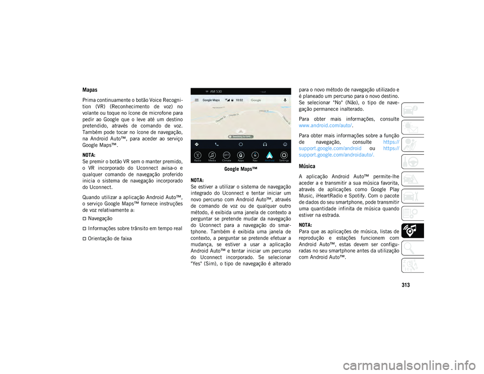 JEEP WRANGLER 2DOORS 2020  Manual de Uso e Manutenção (in Portuguese) 313
Mapas 
Prima continuamente o botão Voice Recogni-
tion  (VR)  (Reconhecimento  de  voz)  no
volante ou toque no ícone de microfone para
pedir  ao  Google  que  o  leve  até  um  destino
pretend