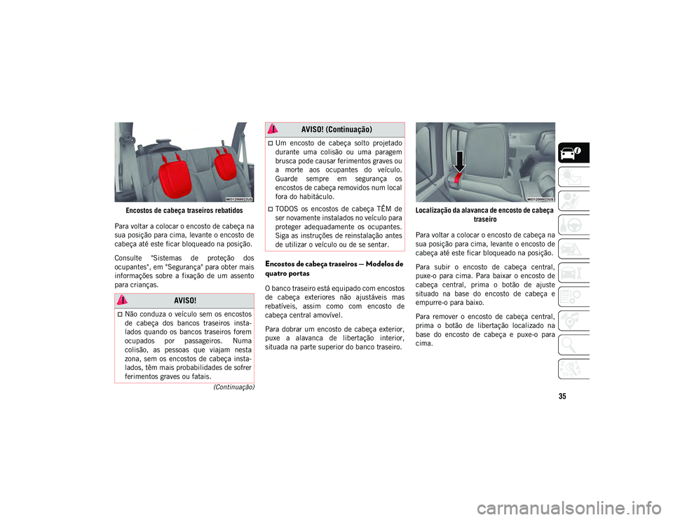 JEEP WRANGLER 2DOORS 2020 Manual de Uso e Manutenção (in Portuguese) 35
(Continuação)
Encostos de cabeça traseiros rebatidos
Para voltar a colocar o encosto de cabeça na
sua posição para cima, levante o encosto de
cabeça até este ficar bloqueado na posição.
C JEEP WRANGLER 2DOORS 2020 Manual de Uso e Manutenção (in Portuguese) 35
(Continuação)
Encostos de cabeça traseiros rebatidos
Para voltar a colocar o encosto de cabeça na
sua posição para cima, levante o encosto de
cabeça até este ficar bloqueado na posição.
C