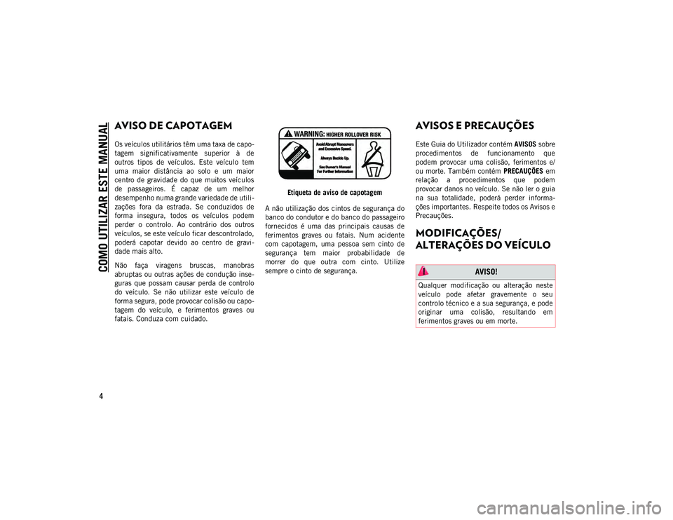 JEEP WRANGLER 2DOORS 2021  Manual de Uso e Manutenção (in Portuguese) COMO UTILIZAR ESTE MANUAL
4
AVISO DE CAPOTAGEM 
Os veículos utilitários têm uma taxa de capo-
tagem  significativamente  superior  à  de
outros  tipos  de  veículos.  Este  veículo  tem
uma  mai