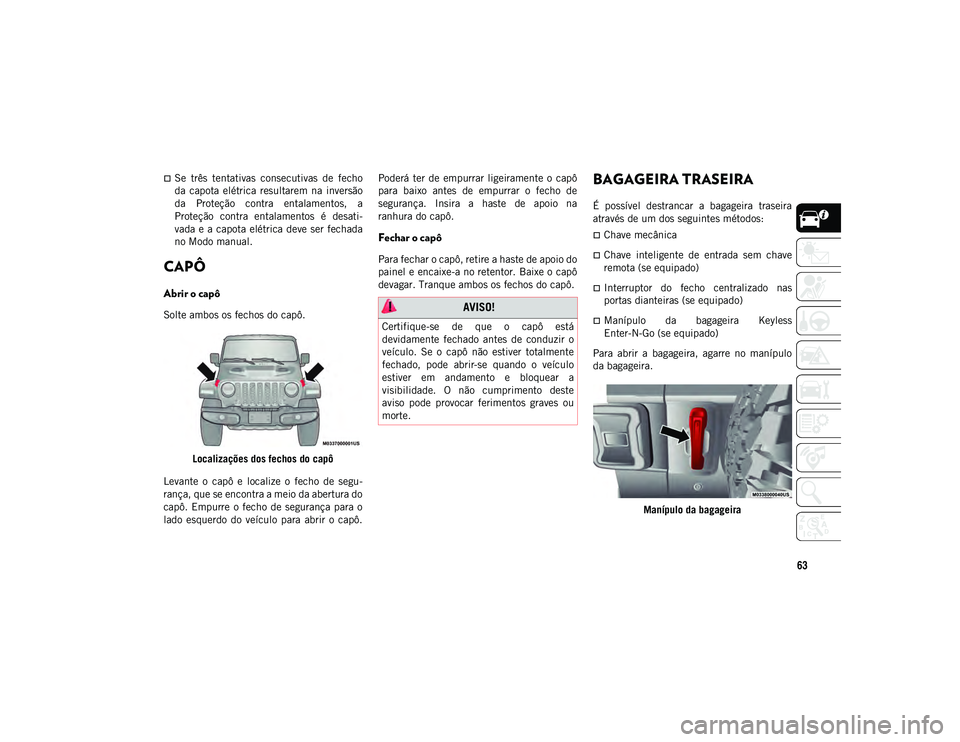 JEEP WRANGLER 2DOORS 2020 Manual de Uso e Manutenção (in Portuguese) 63
Se três tentativas consecutivas de fecho
da capota elétrica resultarem na inversão
da Proteção contra entalamentos, a
Proteção contra entalamentos é desati-
vada e a ca JEEP WRANGLER 2DOORS 2020 Manual de Uso e Manutenção (in Portuguese) 63
Se três tentativas consecutivas de fecho
da capota elétrica resultarem na inversão
da Proteção contra entalamentos, a
Proteção contra entalamentos é desati-
vada e a ca
