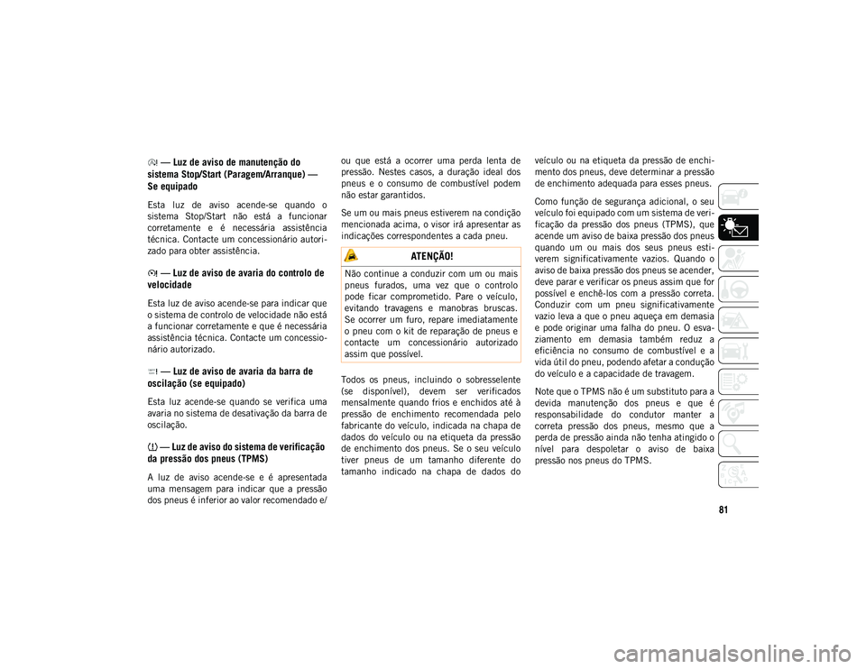 JEEP WRANGLER 2DOORS 2020 Manual de Uso e Manutenção (in Portuguese) 81
— Luz de aviso de manutenção do
sistema Stop/Start (Paragem/Arranque) —
Se equipado
Esta luz de aviso acende-se quando o
sistema Stop/Start não está a funcionar
corretamente JEEP WRANGLER 2DOORS 2020 Manual de Uso e Manutenção (in Portuguese) 81
— Luz de aviso de manutenção do
sistema Stop/Start (Paragem/Arranque) —
Se equipado
Esta luz de aviso acende-se quando o
sistema Stop/Start não está a funcionar
corretamente