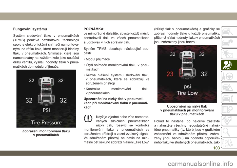 JEEP WRANGLER 2DOORS 2019 Návod k použití a údržbě (in Czech) Fungování systému
Systém sledování tlaku v pneumatikách
(TPMS) používá bezdrátovou technologii
spolu s elektronickými snímači namontova-
nými na ráfku kola, které monitorují hladiny
JEEP WRANGLER 2DOORS 2019 Návod k použití a údržbě (in Czech) Fungování systému
Systém sledování tlaku v pneumatikách
(TPMS) používá bezdrátovou technologii
spolu s elektronickými snímači namontova-
nými na ráfku kola, které monitorují hladiny