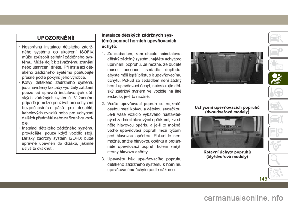 JEEP WRANGLER 2DOORS 2019  Návod k použití a údržbě (in Czech) UPOZORNĚNÍ!
• Nesprávná instalace dětského zádrž-
ného systému do ukotvení ISOFIX
může způsobit selhání zádržného sys-
tému. Může dojít k závažnému zranění
nebo usmrcení