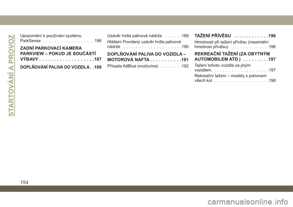 JEEP WRANGLER 2DOORS 2018  Návod k použití a údržbě (in Czech) Upozornění k používání systému
ParkSense..................186
ZADNÍ PARKOVACÍ KAMERA
PARKVIEW – POKUD JE SOUČÁSTÍ
VÝBAVY...................187
DOPLŇOVÁNÍ PALIVA DO VOZIDLA. .189
Uzá