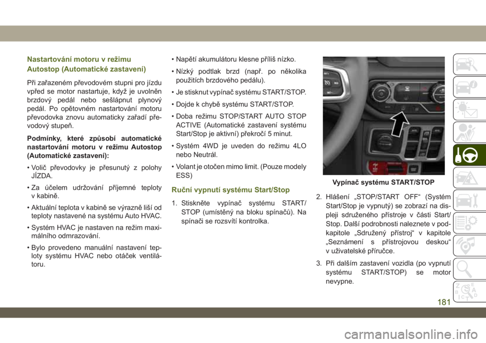JEEP WRANGLER 2DOORS 2019  Návod k použití a údržbě (in Czech) Nastartování motoru v režimu
Autostop (Automatické zastavení)
Při zařazeném převodovém stupni pro jízdu
vpřed se motor nastartuje, když je uvolněn
brzdový pedál nebo sešlápnut plynov