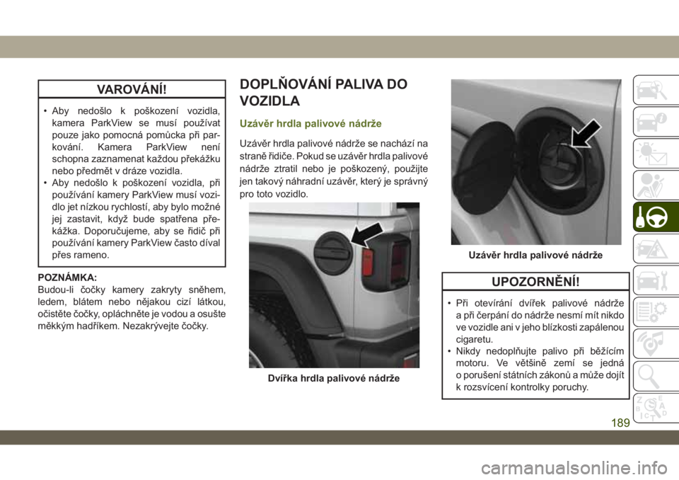 JEEP WRANGLER 2DOORS 2019  Návod k použití a údržbě (in Czech) VAROVÁNÍ!
• Aby nedošlo k poškození vozidla,
kamera ParkView se musí používat
pouze jako pomocná pomůcka při par-
kování. Kamera ParkView není
schopna zaznamenat každou překážku
ne