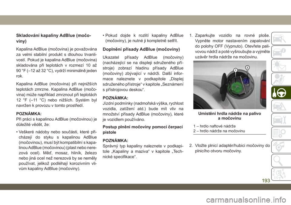 JEEP WRANGLER 2DOORS 2018  Návod k použití a údržbě (in Czech) Skladování kapaliny AdBlue (močo-
viny)
Kapalina AdBlue (močovina) je považována
za velmi stabilní produkt s dlouhou trvanli-
vostí. Pokud je kapalina AdBlue (močovina)
skladována při teplo