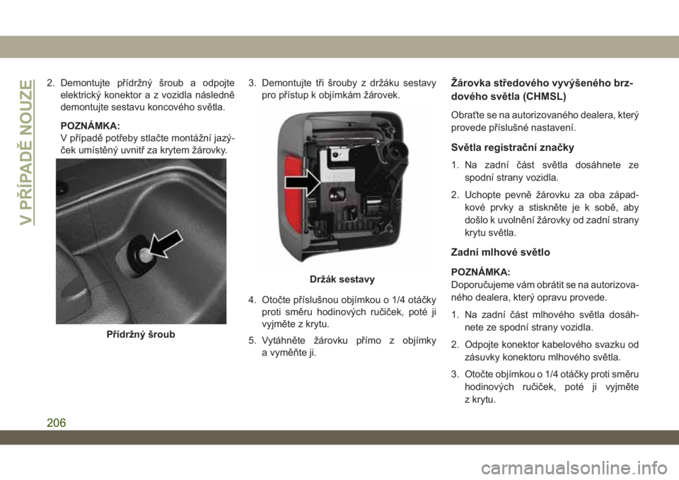 JEEP WRANGLER 2DOORS 2019 Návod k použití a údržbě (in Czech) 2. Demontujte přídržný šroub a odpojte
elektrický konektor a z vozidla následně
demontujte sestavu koncového světla.
POZNÁMKA:
V případě potřeby stlačte montážní jazý-
ček umíst JEEP WRANGLER 2DOORS 2019 Návod k použití a údržbě (in Czech) 2. Demontujte přídržný šroub a odpojte
elektrický konektor a z vozidla následně
demontujte sestavu koncového světla.
POZNÁMKA:
V případě potřeby stlačte montážní jazý-
ček umíst