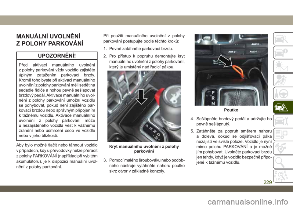 JEEP WRANGLER 2DOORS 2019  Návod k použití a údržbě (in Czech) MANUÁLNÍ UVOLNĚNÍ
Z POLOHY PARKOVÁNÍ
UPOZORNĚNÍ!
Před aktivací manuálního uvolnění
z polohy parkování vždy vozidlo zajistěte
úplným zatažením parkovací brzdy.
Kromě toho byste 