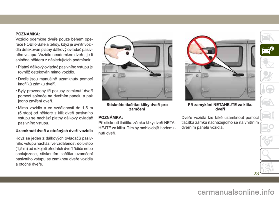 JEEP WRANGLER 2DOORS 2018  Návod k použití a údržbě (in Czech) POZNÁMKA:
Vozidlo odemkne dveře pouze během ope-
race FOBIK-Safe a tehdy, když je uvnitř vozi-
dla detekován platný dálkový ovladač pasiv-
ního vstupu. Vozidlo neodemkne dveře, je-li
spln�