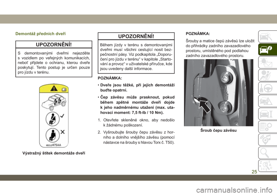 JEEP WRANGLER 2DOORS 2018  Návod k použití a údržbě (in Czech) Demontáž předních dveří
UPOZORNĚNÍ!
S demontovanými dveřmi nejezděte
s vozidlem po veřejných komunikacích,
neboť přijdete o ochranu, kterou dveře
poskytují. Tento postup je určen po
