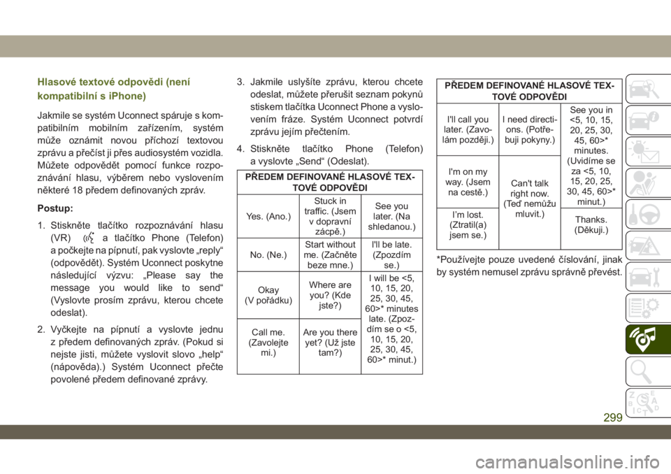 JEEP WRANGLER 2DOORS 2018  Návod k použití a údržbě (in Czech) Hlasové textové odpovědi (není
kompatibilní s iPhone)
Jakmile se systém Uconnect spáruje s kom-
patibilním mobilním zařízením, systém
může oznámit novou příchozí textovou
zprávu a 