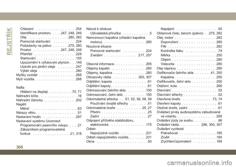 JEEP WRANGLER 2DOORS 2018  Návod k použití a údržbě (in Czech) Chlazení.................254
Identifikace prostoru. . . .247, 248, 249
Olej.................280, 282
Pomocné startování..........224
Požadavky na palivo.......275, 280
Prostor............247, 248