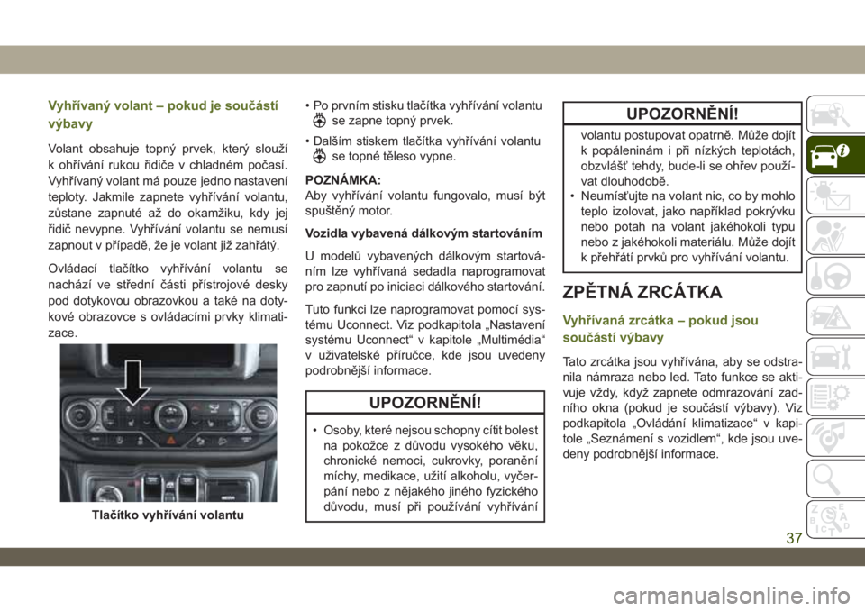 JEEP WRANGLER 2DOORS 2018  Návod k použití a údržbě (in Czech) Vyhřívaný volant – pokud je součástí
výbavy
Volant obsahuje topný prvek, který slouží
k ohřívání rukou řidiče v chladném počasí.
Vyhřívaný volant má pouze jedno nastavení
te