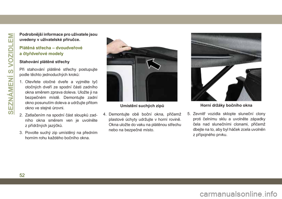 JEEP WRANGLER 2DOORS 2019 Návod k použití a údržbě (in Czech) Podrobnější informace pro uživatele jsou
uvedeny v uživatelské příručce.
Plátěná střecha – dvoudveřové
a čtyřdveřové modely
Stahování plátěné střechy
Při stahování plát JEEP WRANGLER 2DOORS 2019 Návod k použití a údržbě (in Czech) Podrobnější informace pro uživatele jsou
uvedeny v uživatelské příručce.
Plátěná střecha – dvoudveřové
a čtyřdveřové modely
Stahování plátěné střechy
Při stahování plát