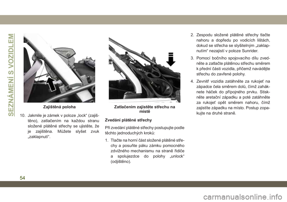 JEEP WRANGLER 2DOORS 2018  Návod k použití a údržbě (in Czech) 10. Jakmile je zámek v poloze „lock“ (zajiš-
těno), zatlačením na každou stranu
složené plátěné střechy se ujistěte, že
je zajištěna. Můžete slyšet zvuk
„zaklapnutí“.Zvedá
