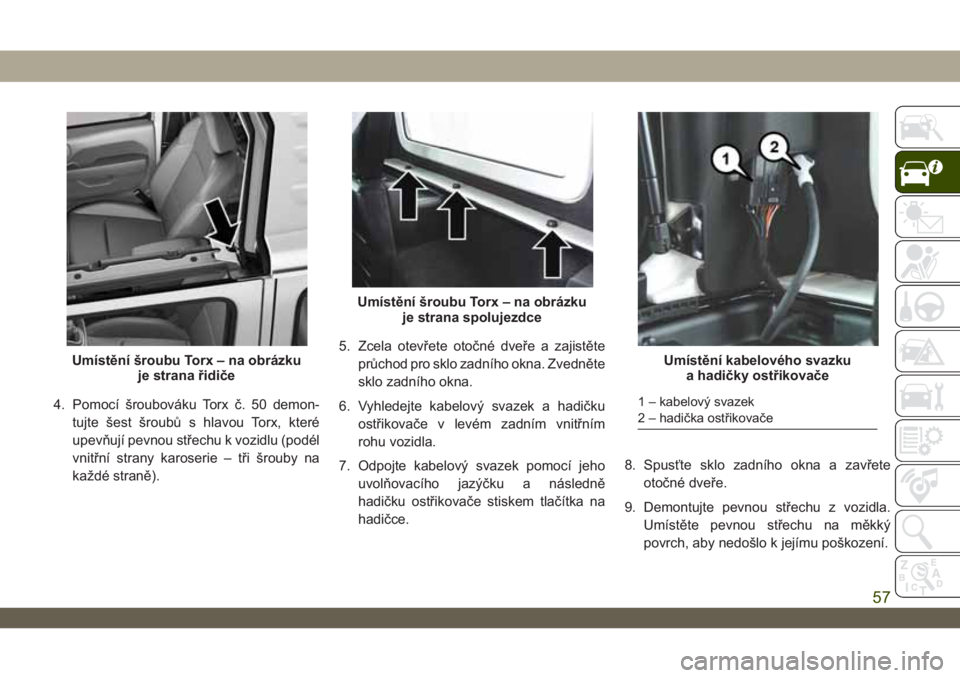JEEP WRANGLER 2DOORS 2019 Návod k použití a údržbě (in Czech) 4. Pomocí šroubováku Torx č. 50 demon-
tujte šest šroubů s hlavou Torx, které
upevňují pevnou střechu k vozidlu (podél
vnitřní strany karoserie – tři šrouby na
každé straně).5. Zc JEEP WRANGLER 2DOORS 2019 Návod k použití a údržbě (in Czech) 4. Pomocí šroubováku Torx č. 50 demon-
tujte šest šroubů s hlavou Torx, které
upevňují pevnou střechu k vozidlu (podél
vnitřní strany karoserie – tři šrouby na
každé straně).5. Zc