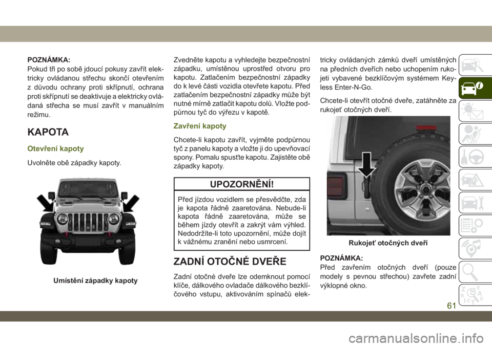 JEEP WRANGLER 2DOORS 2019 Návod k použití a údržbě (in Czech) POZNÁMKA:
Pokud tři po sobě jdoucí pokusy zavřít elek-
tricky ovládanou střechu skončí otevřením
z důvodu ochrany proti skřípnutí, ochrana
proti skřípnutí se deaktivuje a elektricky JEEP WRANGLER 2DOORS 2019 Návod k použití a údržbě (in Czech) POZNÁMKA:
Pokud tři po sobě jdoucí pokusy zavřít elek-
tricky ovládanou střechu skončí otevřením
z důvodu ochrany proti skřípnutí, ochrana
proti skřípnutí se deaktivuje a elektricky