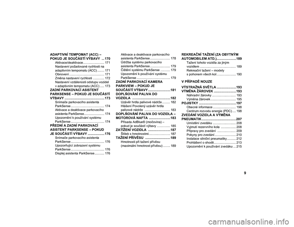 JEEP WRANGLER 2DOORS 2020  Návod k použití a údržbě (in Czech) 9
ADAPTIVNÍ TEMPOMAT (ACC) – 
POKUD JE SOUČÁSTÍ VÝBAVY  ... 170
Aktivace/deaktivace ........................ 171
Nastavení požadované rychlosti na 
adaptivním tempomatu (ACC) ........ 171 O