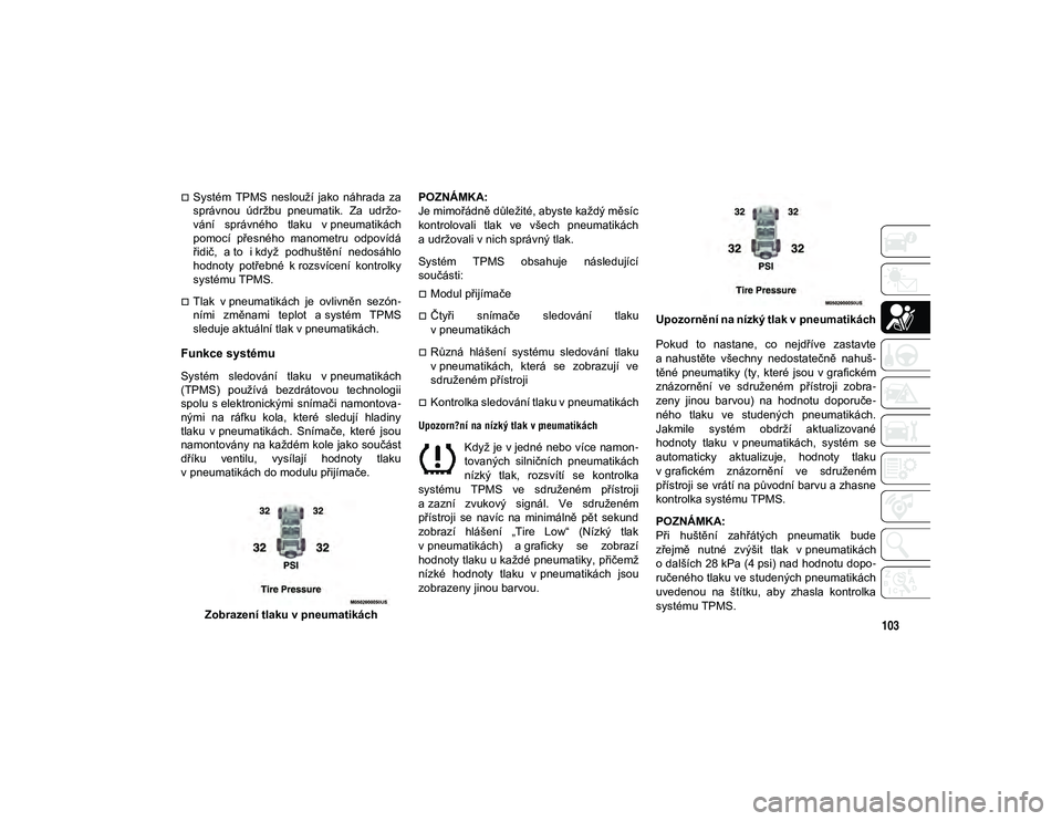 JEEP WRANGLER 2DOORS 2021  Návod k použití a údržbě (in Czech) 103
Systém  TPMS  neslouží  jako  náhrada  za
správnou  údržbu  pneumatik.  Za  udržo-
vání  správného  tlaku  v pneumatikách
pomocí  přesného  manometru  odpovídá
řidič,  a to 