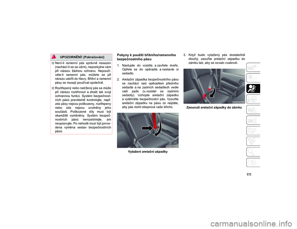 JEEP WRANGLER 2DOORS 2020 Návod k použití a údržbě (in Czech) 111
Pokyny k použití břišního/ramenního
bezpečnostního pásu
1. Nastupte do vozidla a zavřete dveře.Opřete se do opěradla a nastavte si
sedadlo.
2. Aretační západka bezpečn JEEP WRANGLER 2DOORS 2020 Návod k použití a údržbě (in Czech) 111
Pokyny k použití břišního/ramenního
bezpečnostního pásu
1. Nastupte do vozidla a zavřete dveře.Opřete se do opěradla a nastavte si
sedadlo.
2. Aretační západka bezpečn
