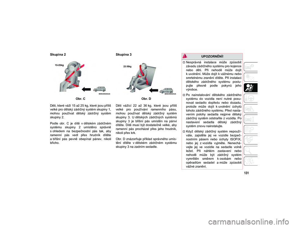 JEEP WRANGLER 2DOORS 2021  Návod k použití a údržbě (in Czech) 131
Skupina 2
Obr. C
Děti, které váží 15 až 25 kg, které jsou příliš
velké pro dětský zádržný systém skupiny 1,
mohou  používat  dětský  zádržný  systém
skupiny 2.
Podle  obr.