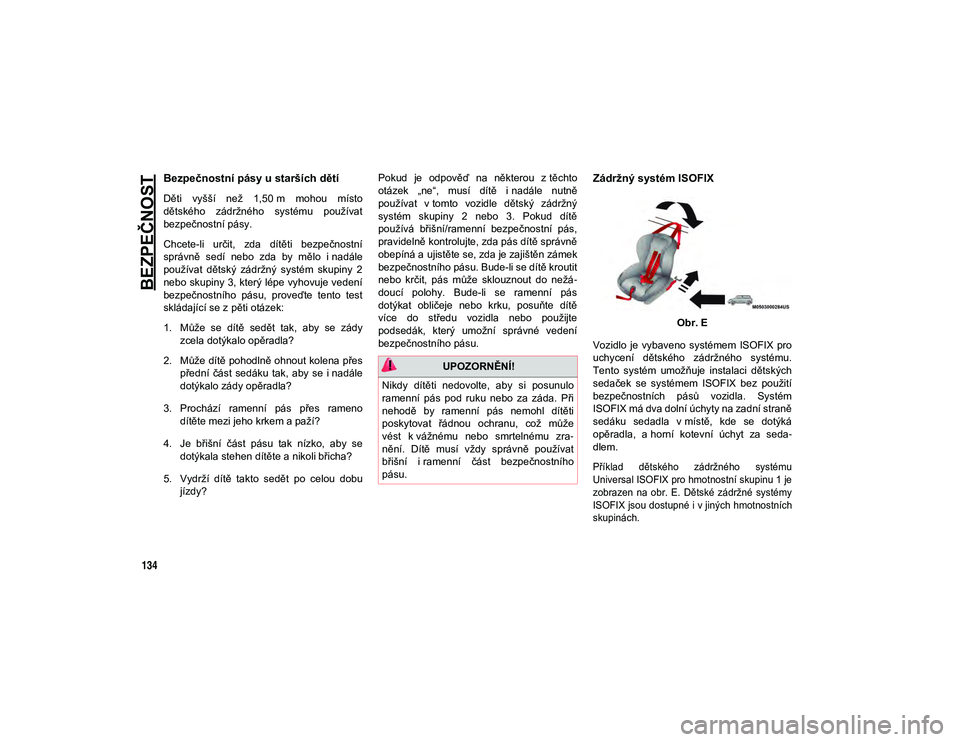 JEEP WRANGLER 2DOORS 2021  Návod k použití a údržbě (in Czech) BEZPEČNOST
134
Bezpečnostní pásy u starších dětí
Děti  vyšší  než  1,50 m  mohou  místo
dětského  zádržného  systému  používat
bezpečnostní pásy.
Chcete-li  určit,  zda  dít