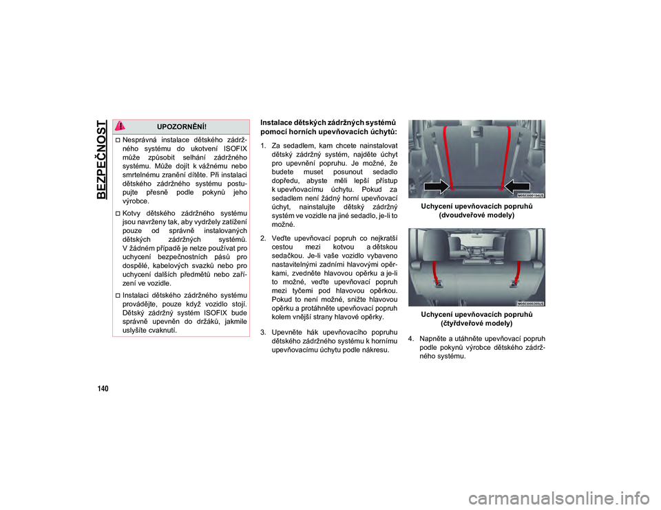 JEEP WRANGLER 2DOORS 2020 Návod k použití a údržbě (in Czech) BEZPEČNOST
140
Instalace dětských zádržných systémů
pomocí horních upevňovacích úchytů:
1. Za sedadlem, kam chcete nainstalovatdětský zádržný systém, najděte úchyt
pro JEEP WRANGLER 2DOORS 2020 Návod k použití a údržbě (in Czech) BEZPEČNOST
140
Instalace dětských zádržných systémů
pomocí horních upevňovacích úchytů:
1. Za sedadlem, kam chcete nainstalovatdětský zádržný systém, najděte úchyt
pro