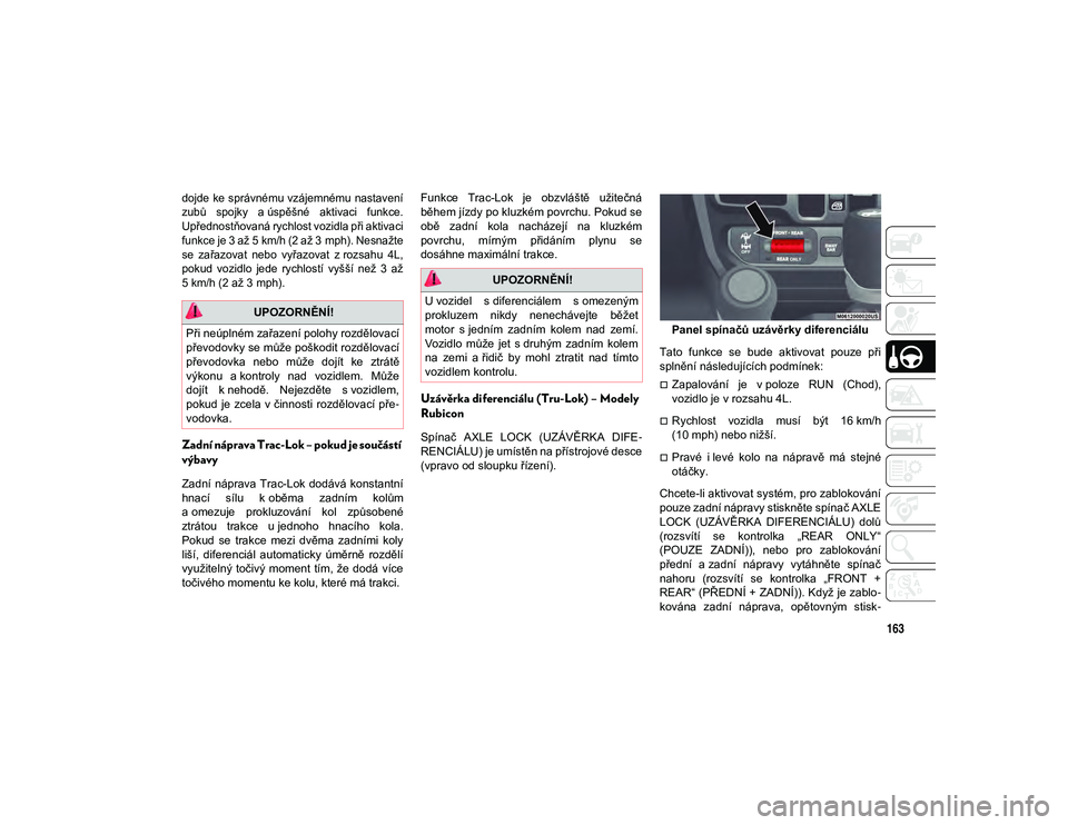 JEEP WRANGLER 2DOORS 2020 Návod k použití a údržbě (in Czech) 163
dojde ke správnému vzájemnému nastavení
zubů spojky a úspěšné aktivaci funkce.
Upřednostňovaná rychlost vozidla při aktivaci
funkce je 3 až 5 km/h (2 až 3 mph). Nesnažtese JEEP WRANGLER 2DOORS 2020 Návod k použití a údržbě (in Czech) 163
dojde ke správnému vzájemnému nastavení
zubů spojky a úspěšné aktivaci funkce.
Upřednostňovaná rychlost vozidla při aktivaci
funkce je 3 až 5 km/h (2 až 3 mph). Nesnažtese