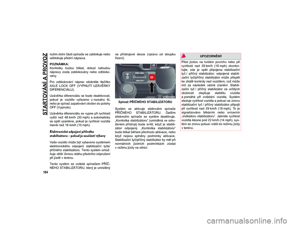 JEEP WRANGLER 2DOORS 2021  Návod k použití a údržbě (in Czech) STARTOVÁNÍ A PROVOZ
164
nutím dolní části spínače se zablokuje nebo
odblokuje přední náprava.
POZNÁMKA:
Kontrolky  budou  blikat,  dokud  nebudou
nápravy  zcela  zablokovány  nebo  odblo