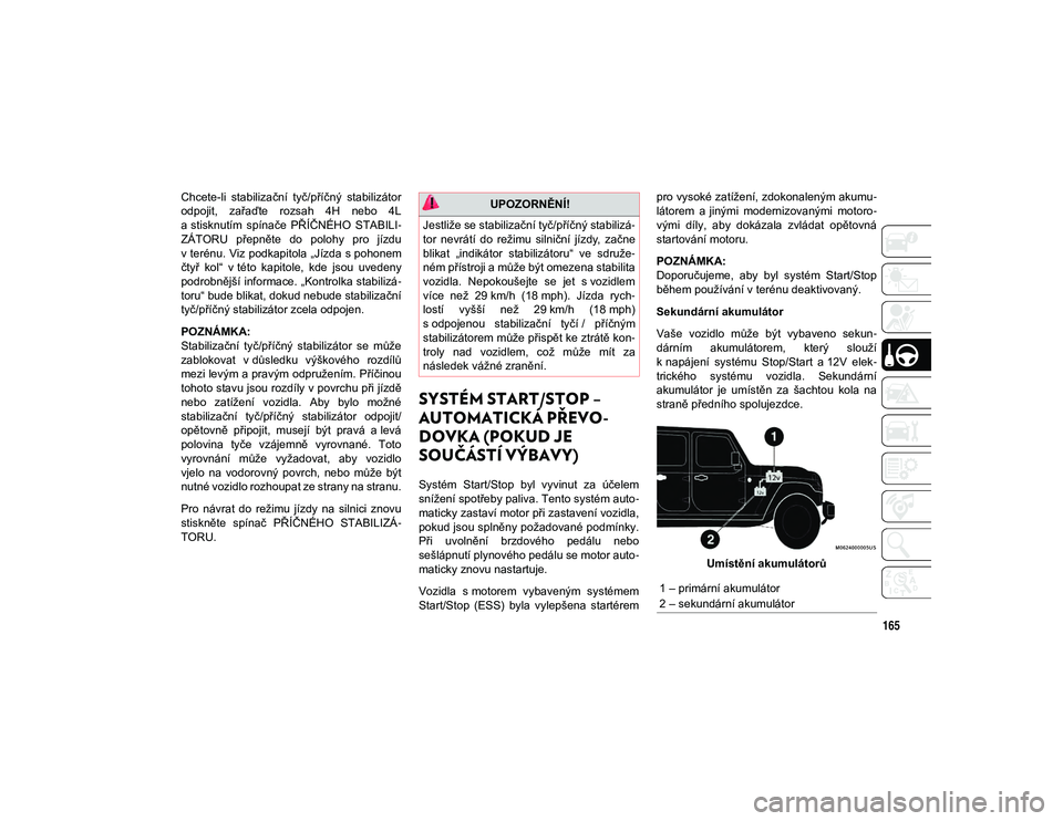 JEEP WRANGLER 2DOORS 2020 Návod k použití a údržbě (in Czech) 165
Chcete-li stabilizační tyč/příčný stabilizátor
odpojit, zařaďte rozsah 4H nebo 4L
a stisknutím spínače PŘÍČNÉHO STABILI-
ZÁTORU přepněte do polohy pro jízdu
v JEEP WRANGLER 2DOORS 2020 Návod k použití a údržbě (in Czech) 165
Chcete-li stabilizační tyč/příčný stabilizátor
odpojit, zařaďte rozsah 4H nebo 4L
a stisknutím spínače PŘÍČNÉHO STABILI-
ZÁTORU přepněte do polohy pro jízdu
v