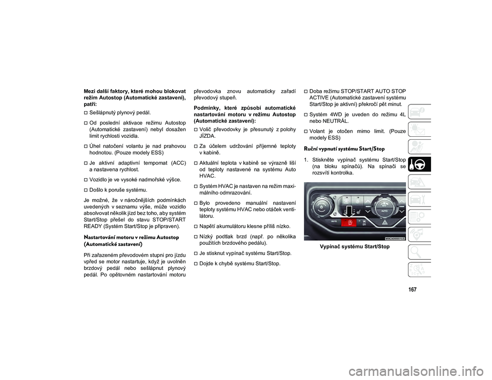 JEEP WRANGLER 2DOORS 2020 Návod k použití a údržbě (in Czech) 167
Mezi další faktory, které mohou blokovat
režim Autostop (Automatické zastavení),
patří:
Sešlápnutý plynový pedál.
Od poslední aktivace režimu Autostop
(Automatické zast JEEP WRANGLER 2DOORS 2020 Návod k použití a údržbě (in Czech) 167
Mezi další faktory, které mohou blokovat
režim Autostop (Automatické zastavení),
patří:
Sešlápnutý plynový pedál.
Od poslední aktivace režimu Autostop
(Automatické zast